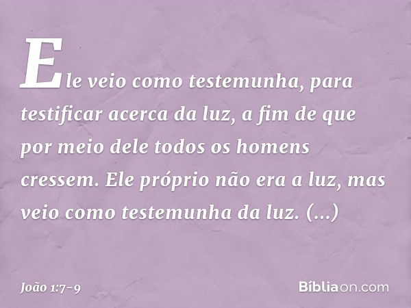 Ele veio como testemunha, para testificar acerca da luz, a fim de que por meio dele todos os homens cressem. Ele próprio não era a luz, mas veio como testemunha