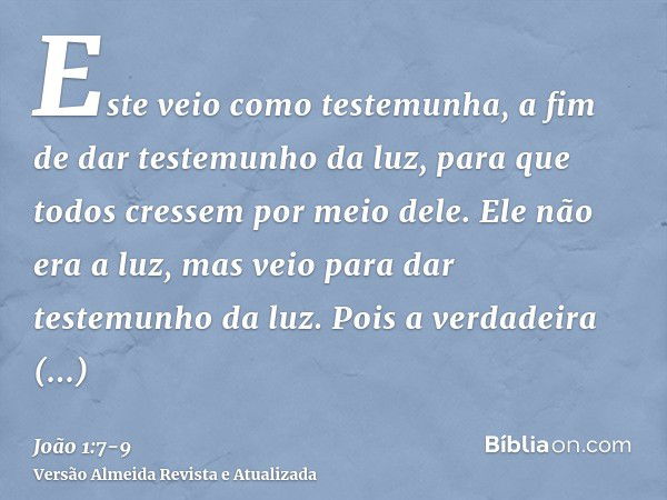 Este veio como testemunha, a fim de dar testemunho da luz, para que todos cressem por meio dele.Ele não era a luz, mas veio para dar testemunho da luz.Pois a ve