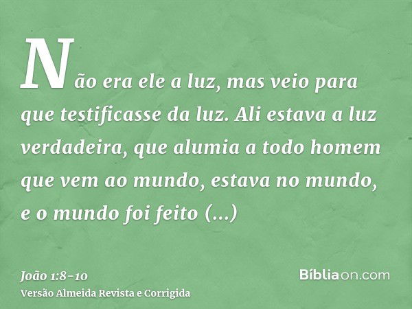 Não era ele a luz, mas veio para que testificasse da luz.Ali estava a luz verdadeira, que alumia a todo homem que vem ao mundo,estava no mundo, e o mundo foi fe