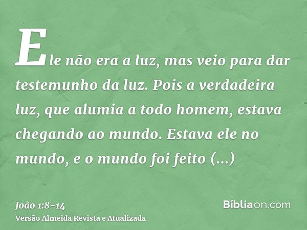 Ele não era a luz, mas veio para dar testemunho da luz.Pois a verdadeira luz, que alumia a todo homem, estava chegando ao mundo.Estava ele no mundo, e o mundo f