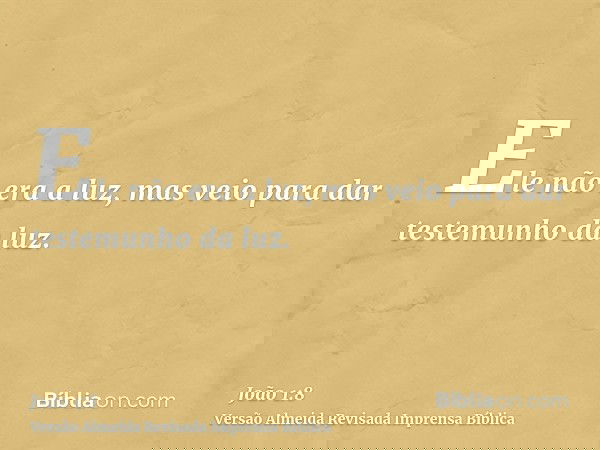 Ele não era a luz, mas veio para dar testemunho da luz.