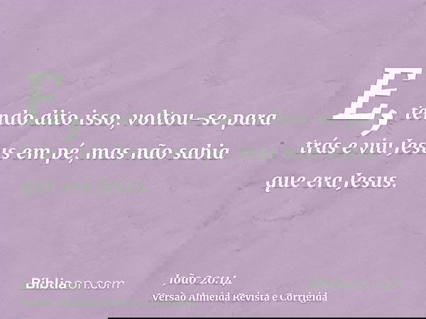 E, tendo dito isso, voltou-se para trás e viu Jesus em pé, mas não sabia que era Jesus.