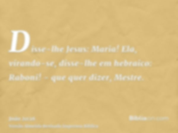 Disse-lhe Jesus: Maria! Ela, virando-se, disse-lhe em hebraico: Raboni! - que quer dizer, Mestre.