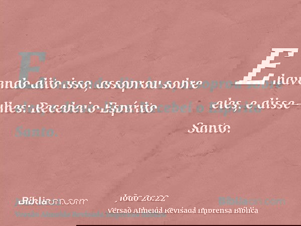 E havendo dito isso, assoprou sobre eles, e disse-lhes: Recebei o Espírito Santo.