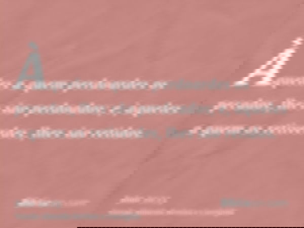 Àqueles a quem perdoardes os pecados, lhes são perdoados; e, àqueles a quem os retiverdes, lhes são retidos.
