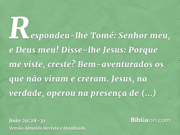 Respondeu-lhe Tomé: Senhor meu, e Deus meu!Disse-lhe Jesus: Porque me viste, creste? Bem-aventurados os que não viram e creram.Jesus, na verdade, operou na pres