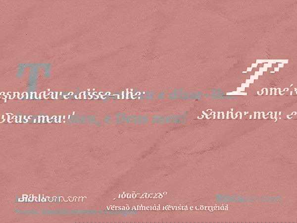 Tomé respondeu e disse-lhe: Senhor meu, e Deus meu!