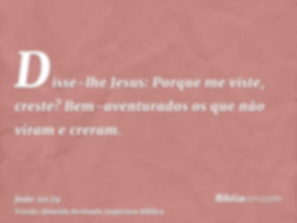 Disse-lhe Jesus: Porque me viste, creste? Bem-aventurados os que não viram e creram.