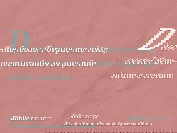 Disse-lhe Jesus: Porque me viste, creste? Bem-aventurados os que não viram e creram.
