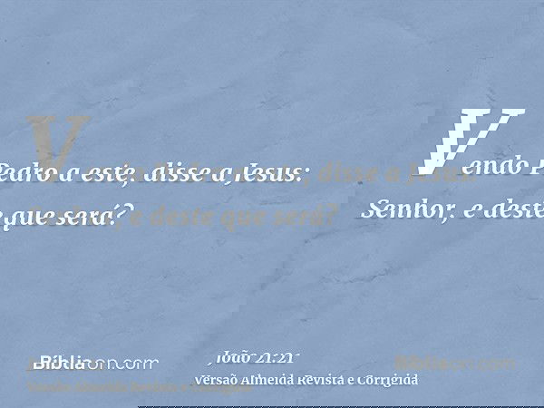 Vendo Pedro a este, disse a Jesus: Senhor, e deste que será?