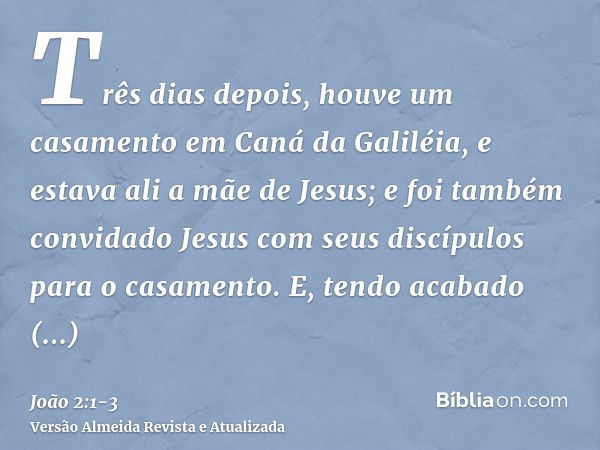 Três dias depois, houve um casamento em Caná da Galiléia, e estava ali a mãe de Jesus;e foi também convidado Jesus com seus discípulos para o casamento.E, tendo