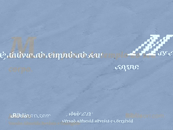 Mas ele falava do templo do seu corpo.