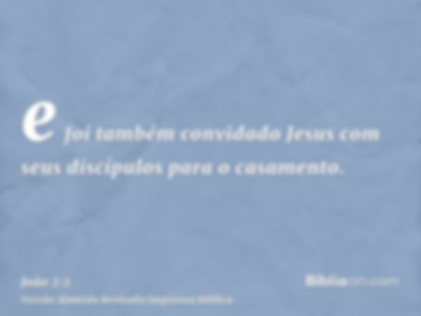 e foi também convidado Jesus com seus discípulos para o casamento.