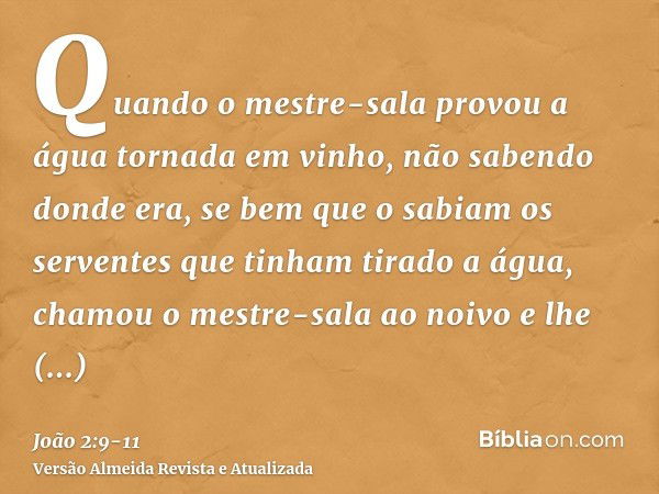 Quando o mestre-sala provou a água tornada em vinho, não sabendo donde era, se bem que o sabiam os serventes que tinham tirado a água, chamou o mestre-sala ao n