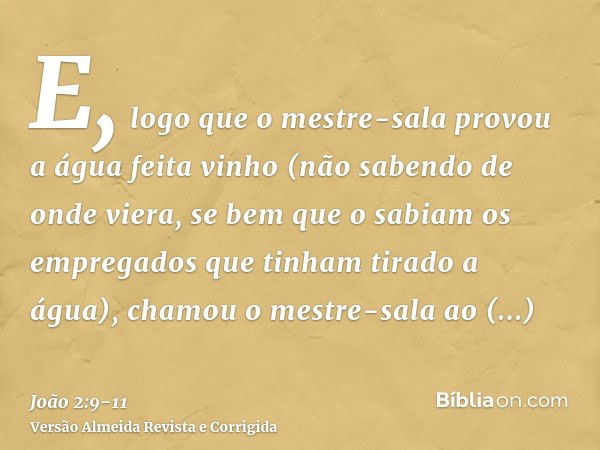 E, logo que o mestre-sala provou a água feita vinho (não sabendo de onde viera, se bem que o sabiam os empregados que tinham tirado a água), chamou o mestre-sal