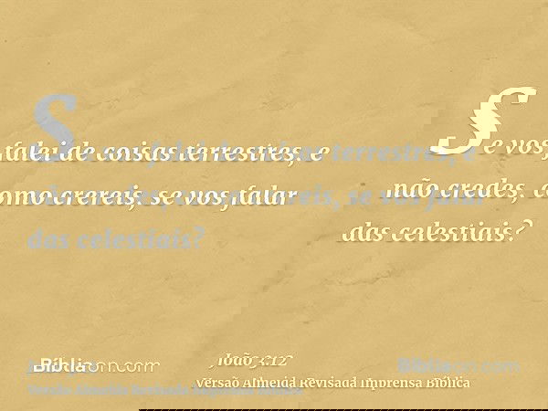 Se vos falei de coisas terrestres, e não credes, como crereis, se vos falar das celestiais?
