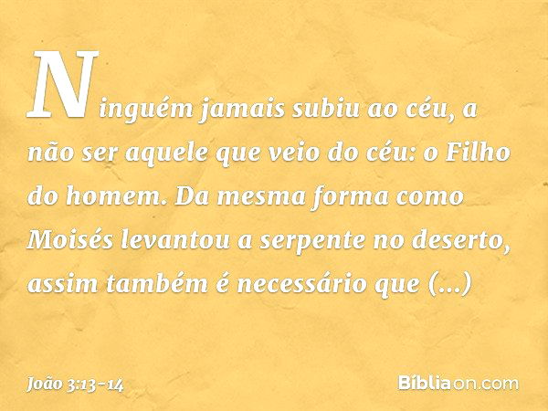 Ninguém jamais subiu ao céu, a não ser aquele que veio do céu: o Filho do homem. Da mesma forma como Moisés levantou a serpente no deserto, assim também é neces