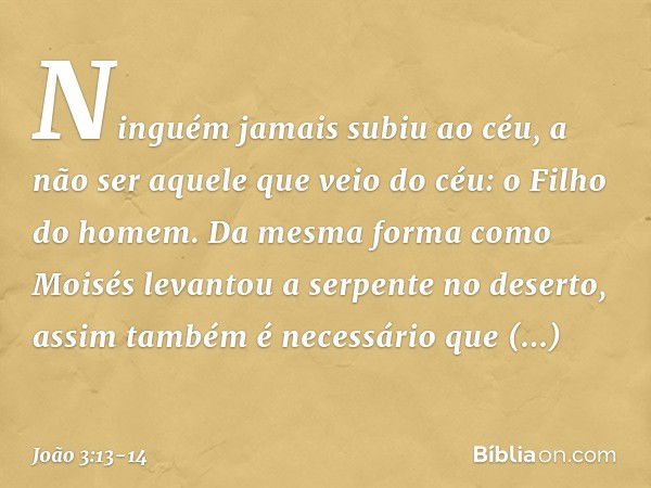 Ninguém jamais subiu ao céu, a não ser aquele que veio do céu: o Filho do homem. Da mesma forma como Moisés levantou a serpente no deserto, assim também é neces