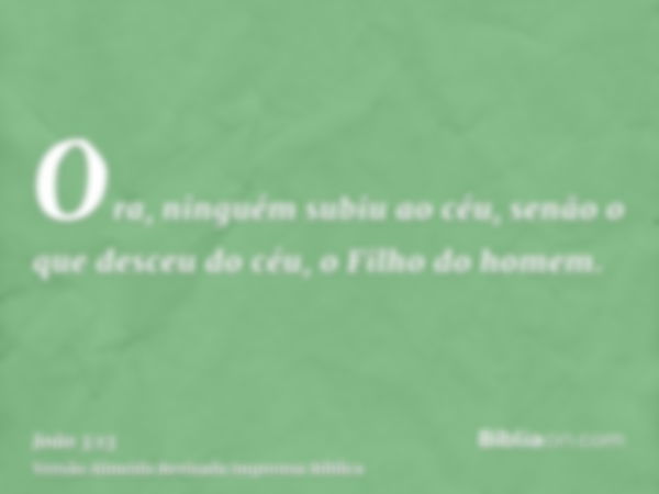 Ora, ninguém subiu ao céu, senão o que desceu do céu, o Filho do homem.