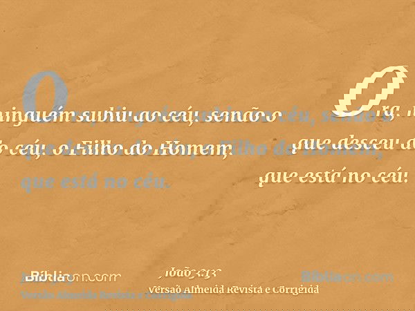 Ora, ninguém subiu ao céu, senão o que desceu do céu, o Filho do Homem, que está no céu.