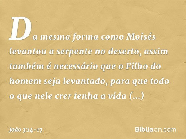 Da mesma forma como Moisés levantou a serpente no deserto, assim também é necessário que o Filho do homem seja levantado, para que todo o que nele crer tenha a 