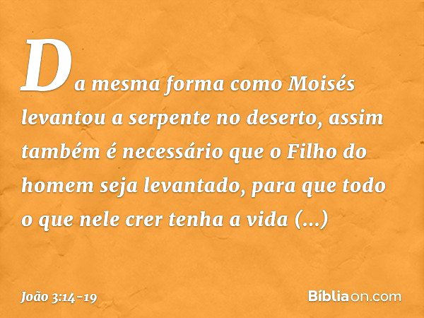 Da mesma forma como Moisés levantou a serpente no deserto, assim também é necessário que o Filho do homem seja levantado, para que todo o que nele crer tenha a 