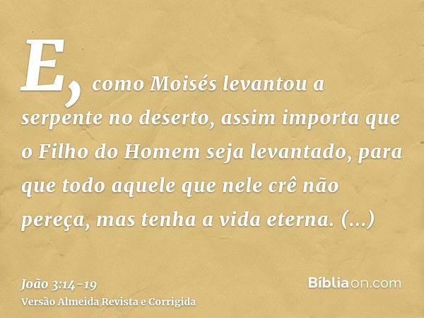 E, como Moisés levantou a serpente no deserto, assim importa que o Filho do Homem seja levantado,para que todo aquele que nele crê não pereça, mas tenha a vida 