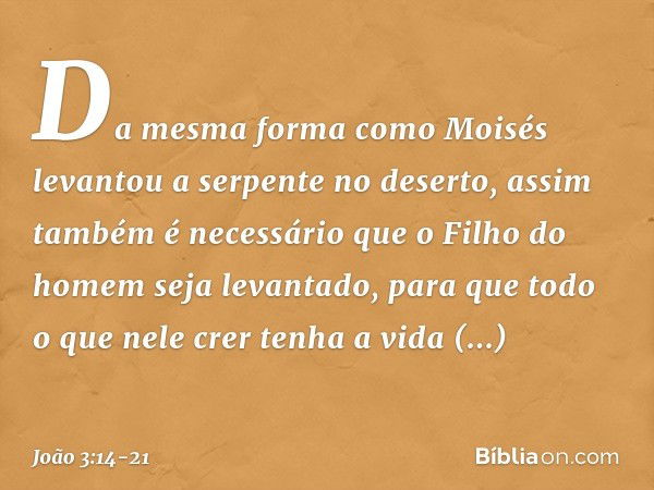 Da mesma forma como Moisés levantou a serpente no deserto, assim também é necessário que o Filho do homem seja levantado, para que todo o que nele crer tenha a 