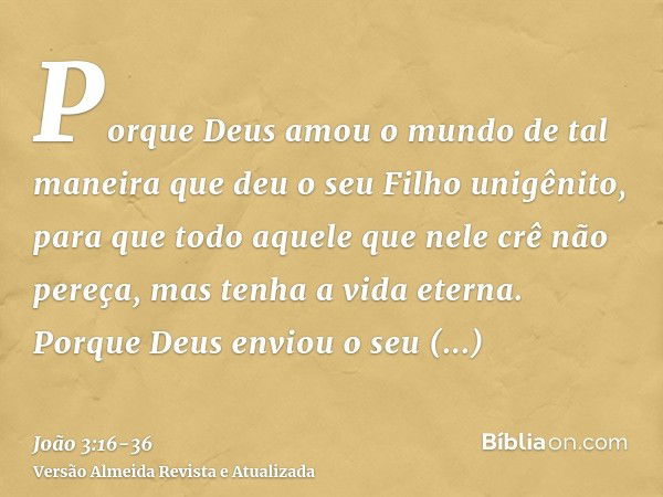 Porque Deus amou o mundo de tal maneira que deu o seu Filho unigênito, para que todo aquele que nele crê não pereça, mas tenha a vida eterna.Porque Deus enviou 