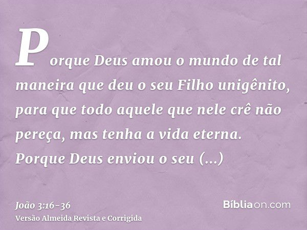 Porque Deus amou o mundo de tal maneira que deu o seu Filho unigênito, para que todo aquele que nele crê não pereça, mas tenha a vida eterna.Porque Deus enviou 