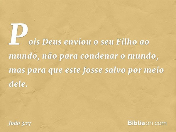 Pois Deus enviou o seu Filho ao mundo, não para condenar o mundo, mas para que este fosse salvo por meio dele. -- João 3:17