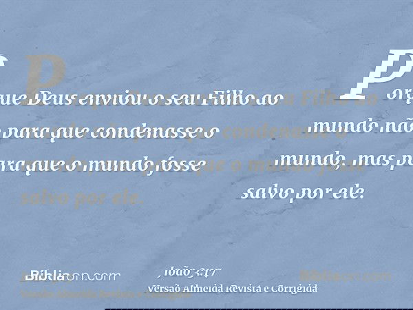 Porque Deus enviou o seu Filho ao mundo não para que condenasse o mundo, mas para que o mundo fosse salvo por ele.