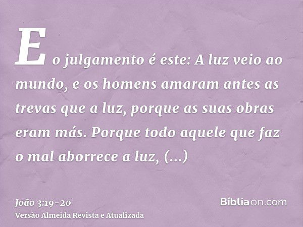 E o julgamento é este: A luz veio ao mundo, e os homens amaram antes as trevas que a luz, porque as suas obras eram más.Porque todo aquele que faz o mal aborrec