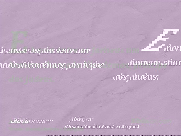 E havia entre os fariseus um homem chamado Nicodemos, príncipe dos judeus.