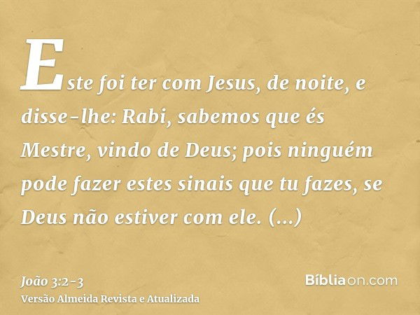 Este foi ter com Jesus, de noite, e disse-lhe: Rabi, sabemos que és Mestre, vindo de Deus; pois ninguém pode fazer estes sinais que tu fazes, se Deus não estive