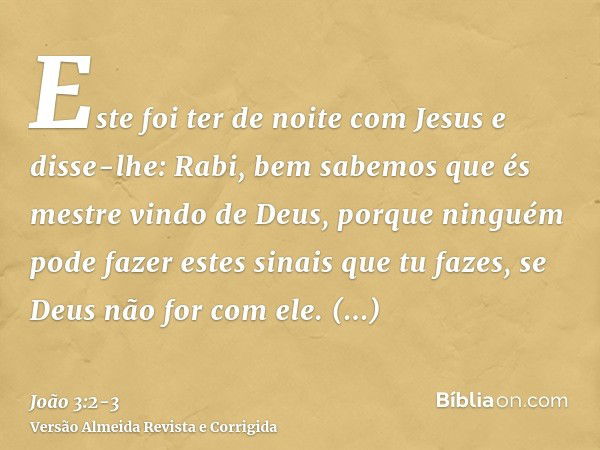 Este foi ter de noite com Jesus e disse-lhe: Rabi, bem sabemos que és mestre vindo de Deus, porque ninguém pode fazer estes sinais que tu fazes, se Deus não for