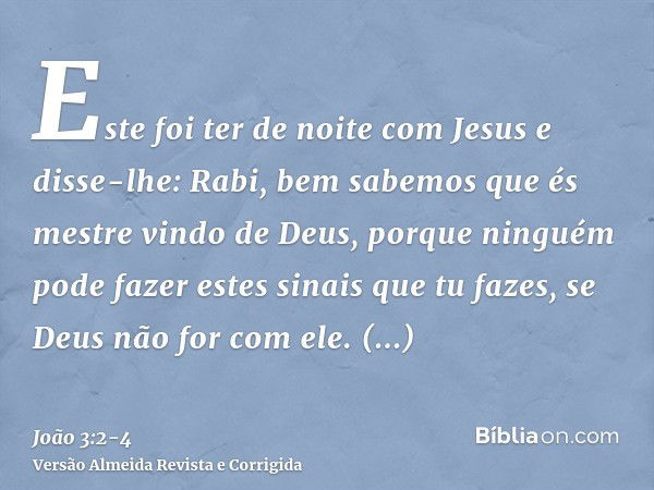 Este foi ter de noite com Jesus e disse-lhe: Rabi, bem sabemos que és mestre vindo de Deus, porque ninguém pode fazer estes sinais que tu fazes, se Deus não for