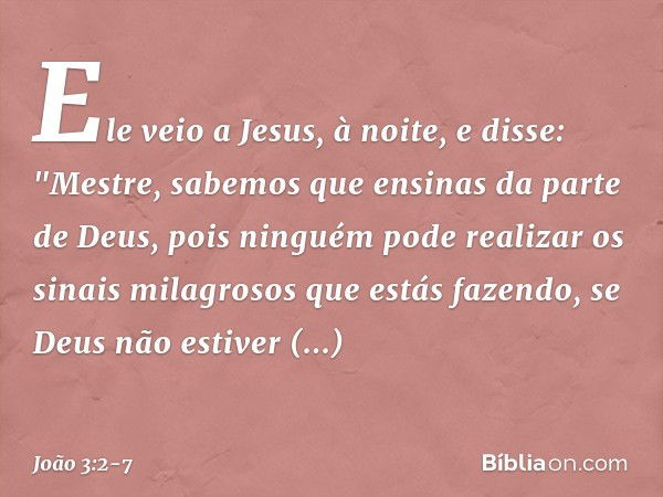 Ele veio a Jesus, à noite, e disse: "Mestre, sabemos que ensinas da parte de Deus, pois ninguém pode realizar os sinais milagrosos que estás fazendo, se Deus nã