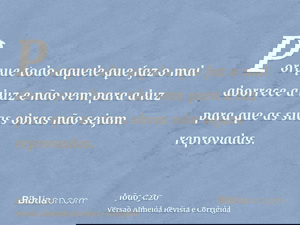 Porque todo aquele que faz o mal aborrece a luz e não vem para a luz para que as suas obras não sejam reprovadas.