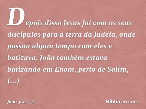 Depois disso Jesus foi com os seus discípulos para a terra da Judeia, onde passou algum tempo com eles e batizava. João também estava batizando em Enom, perto d