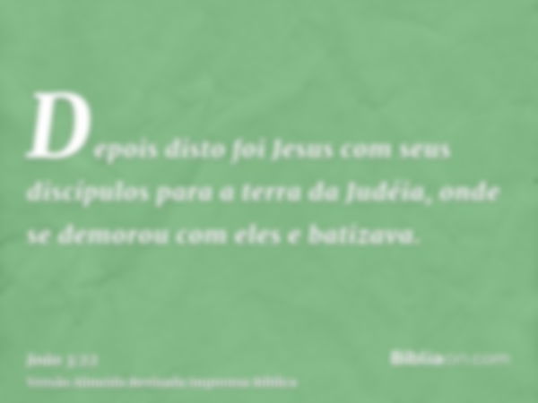 Depois disto foi Jesus com seus discípulos para a terra da Judéia, onde se demorou com eles e batizava.