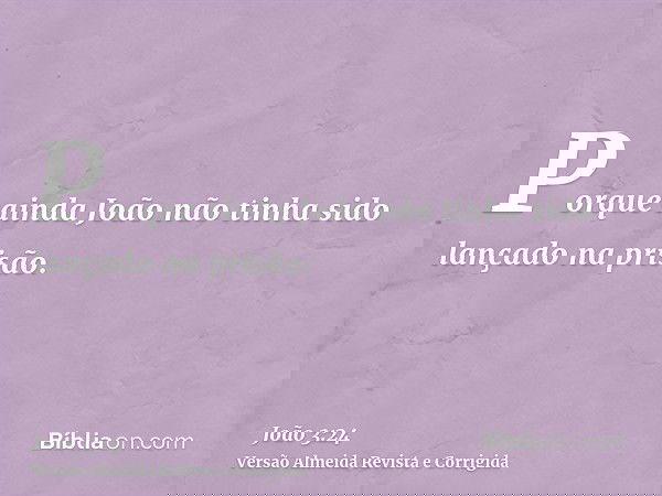 Porque ainda João não tinha sido lançado na prisão.