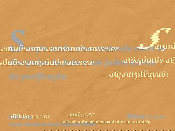 Surgiu então uma contenda entre os discípulos de João e um judeu acerca da purificação.