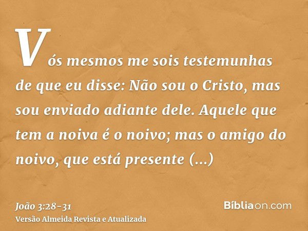 Vós mesmos me sois testemunhas de que eu disse: Não sou o Cristo, mas sou enviado adiante dele.Aquele que tem a noiva é o noivo; mas o amigo do noivo, que está 