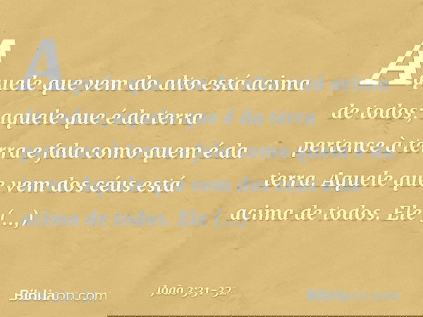 "Aquele que vem do alto está acima de todos; aquele que é da terra pertence à terra e fala como quem é da terra. Aquele que vem dos céus está acima de todos. El