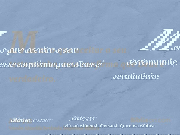 Mas o que aceitar o seu testemunho, esse confirma que Deus é verdadeiro.