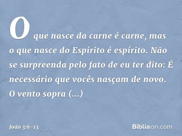 O que nasce da carne é carne, mas o que nasce do Espírito é espírito. Não se surpreenda pelo fato de eu ter dito: É necessário que vocês nasçam de novo. O vento