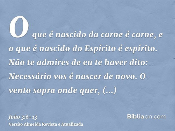 O que é nascido da carne é carne, e o que é nascido do Espírito é espírito.Não te admires de eu te haver dito: Necessário vos é nascer de novo.O vento sopra ond