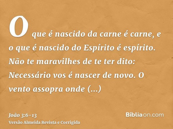 O que é nascido da carne é carne, e o que é nascido do Espírito é espírito.Não te maravilhes de te ter dito: Necessário vos é nascer de novo.O vento assopra ond