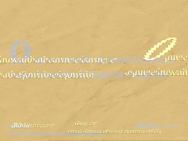 O que é nascido da carne é carne, e o que é nascido do Espírito é espírito.